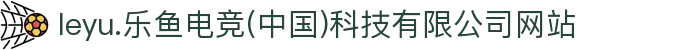 leyu.乐鱼电竞(中国)科技有限公司网站